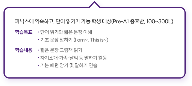 파닉스에 익숙하고, 단어 읽기가 가능 학생 대상(Pre-A1 중후반, 100~300L)