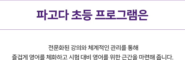 파고다브라이트 초등 프로그램은 전문화된 강의와 체계적인 관리를 통해 즐겁게 영어를 체화하고 시험 대비 영어를 위한 근간을 마련해줍니다.